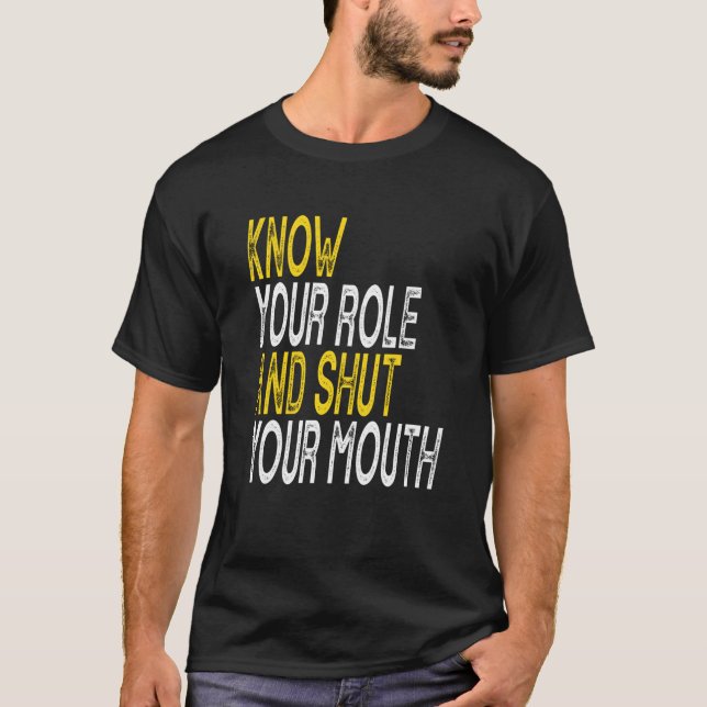 Know Your Role And Shut Your Mouth T-Shirt (Front)