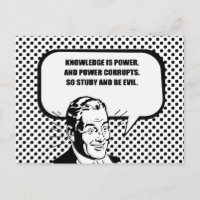 KNOWLEDGE IS POWER AND POWER CORRUPTS