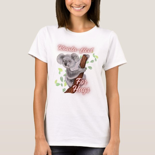 Koala-fied for Hugs T-Shirt (Front)