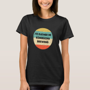 Kombucha Brewer  I'd Rather Be Kombucha Brewing T-Shirt
