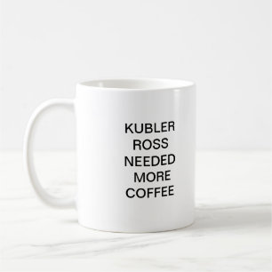 KUBLER ROSS NEEDED MORE COFFEE MUG