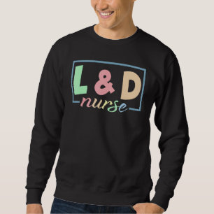 L And D Nurse Labor And Delivery Nurse NICU Nurse Sweatshirt