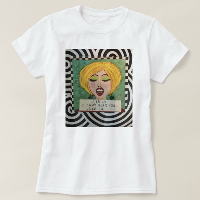 LA LA LA...I CAN'T HEAR YOU...LA LA LA T-Shirt (Design Front)