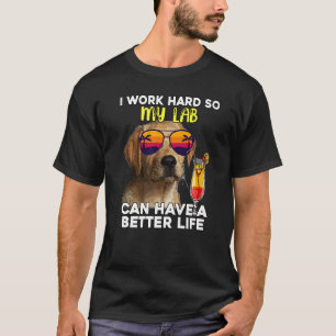 Lab I Work Hard So My Labrador Can Have A Better L T-Shirt