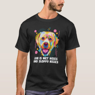 Lab Is Wet Noses and Sloppy Kisses Labrador Retrie T-Shirt