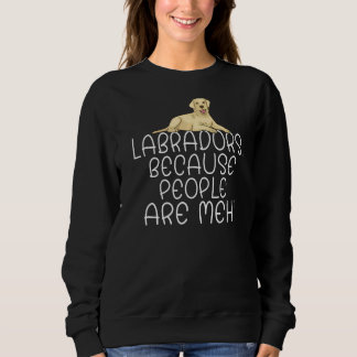 Lab Retriever Labradors Because People Are Meh Lab Sweatshirt