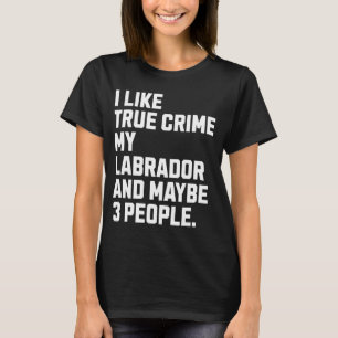 Labrador Dog Owner True Crime Lover Funny T-Shirt