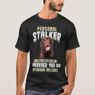 Labrador Personal Stalker I Will Follow You Wherev T-Shirt
