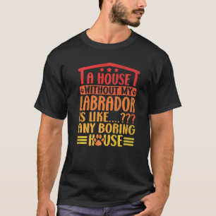 Labrador Retriever A House Without My Labrad Lab T-Shirt