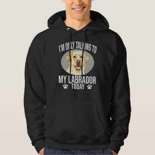 Labrador Retriever Dog I M Only Talking To My Labr Hoodie