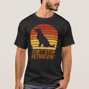 Labrador Retriever Don Stop Retrieving Golden Retr T-Shirt