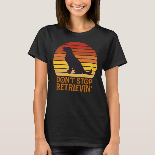 Labrador Retriever Don Stop Retrieving Golden Retr T-Shirt (Front)