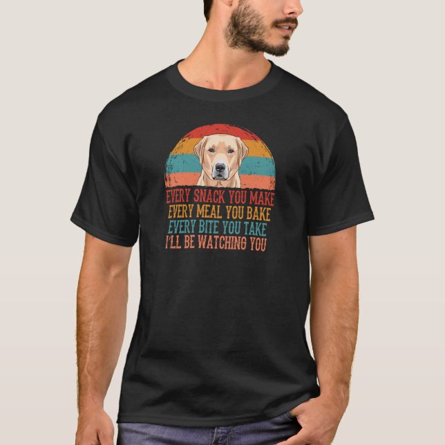 Labrador Retriever Every Snack You Make T-Shirt (Front)