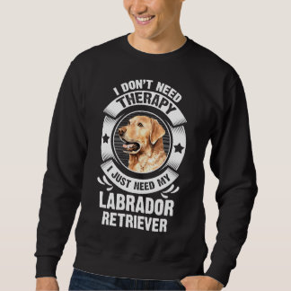 Labrador Retriever I Don T Need Therapy 295 Sweatshirt