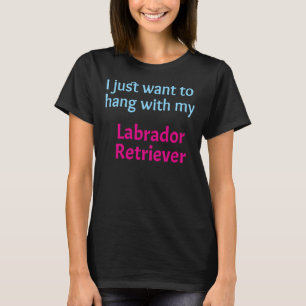 Labrador Retriever I Just Want To Hang With My Lab T-Shirt