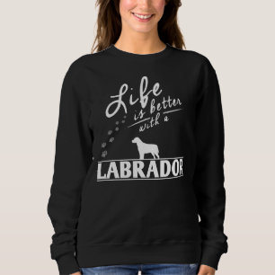 Labrador Retriever Life Is Better With A Labrador  Sweatshirt