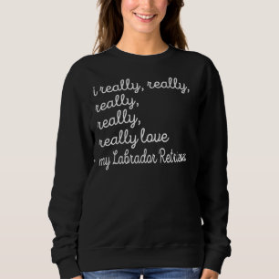 Labrador Retriever Mum I Really Really Really Real Sweatshirt