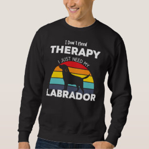 Labrador Retriever Vintage Retro Style I Don T Nee Sweatshirt