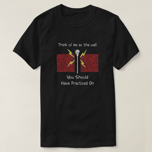 Lacrosse Goalie Think of Me As the Wall You Should T-Shirt (Design Front)