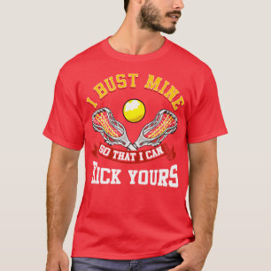 Lacrosse I Bust Mine So That I Can Kick Yours LAX T-Shirt