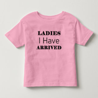 Ladies I Have Arrived Funny Toddler T-Shirt