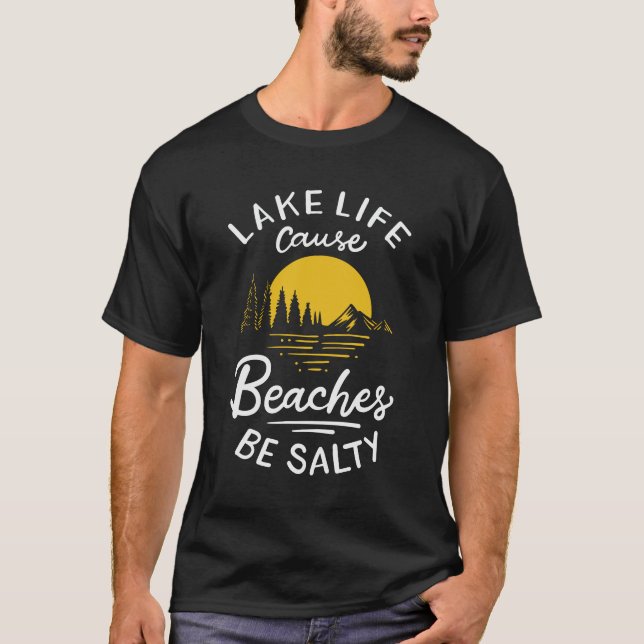 Lake Life Because Beaches Be Salty T-Shirt (Front)