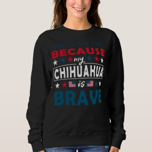 Land Of The Free Because My Chihuahua Is Brave Fun Sweatshirt