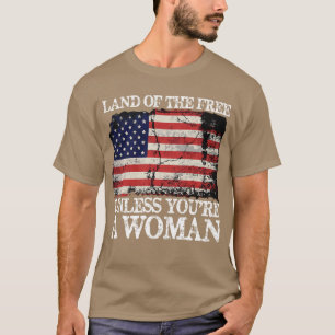 Land Of The Free Unless Youre a Woman Pro Choice F T-Shirt