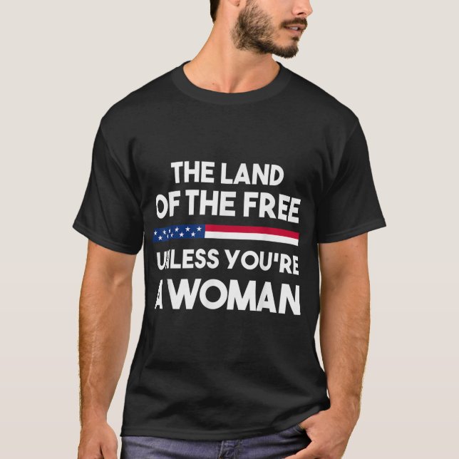 Land Of The Free Unless You're a Woman. Pro Choice T-Shirt (Front)