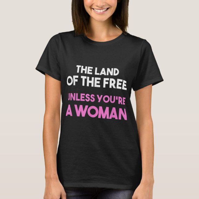Land Of The Free Unless You're a Woman. Pro Choice T-Shirt (Front)