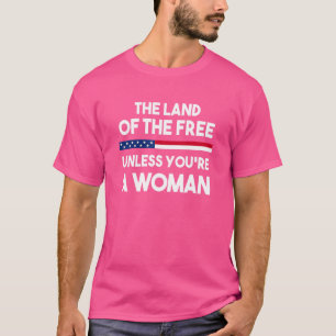 Land Of The Free Unless You're A Woman Pro Choice T-Shirt