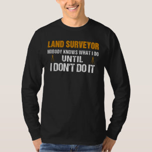Land Surveyor Nobody Knows What I Do Until I Don't T-Shirt
