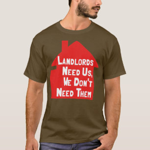 Landlords Need Us We Dont Need Them T-Shirt