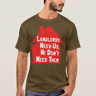 Landlords Need Us We Dont Need Them T-Shirt