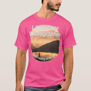 Landscape Photographer  Always waiting on the ligh T-Shirt