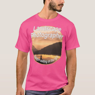 Landscape Photographer  Always waiting on the ligh T-Shirt