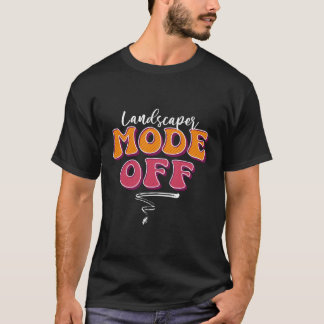Landscaper Mode Off Vacation Landscag T-Shirt