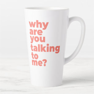 Large Latte Mug - Why Are You Talking To Me?