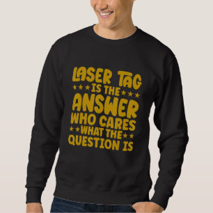 Lasertag Is The Answer Who Cares What The Question Sweatshirt