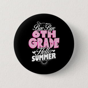 Last Day Of School Bye Bye 6th Grade Hello Summer  6 Cm Round Badge