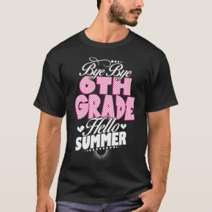 Last Day Of School Bye Bye 6th Grade Hello Summer  T-Shirt
