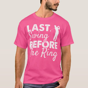 Last Swing Before The Ring Wedding Party Golf Play T-Shirt