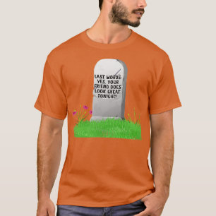 Last Words Yes Your Friend Does Look Great Tonight T-Shirt