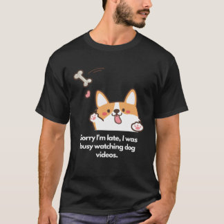Late due to dog videos T-Shirt