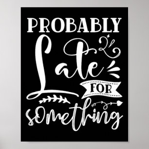 Late For Something Funny Sarcastic Humour Quotes Poster