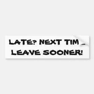 Late? Next Time Leave Sooner. Bumper Sticker