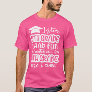 Later 5th Grade I Had Fun Watch Out 6th Grade Here T-Shirt
