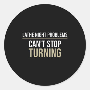Lathe night problems can’t stop turning funny classic round sticker