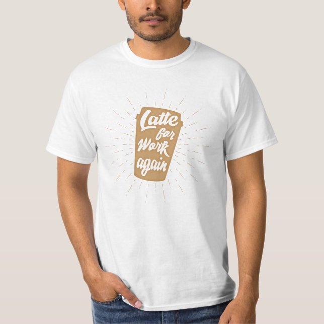 Latte For Work Again | Funny Coffee Lover T-Shirt (Front)