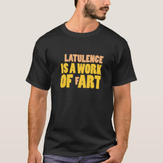 Latulence is a Work of Fart T-Shirt